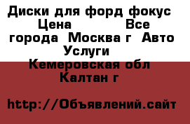 Диски для форд фокус › Цена ­ 6 000 - Все города, Москва г. Авто » Услуги   . Кемеровская обл.,Калтан г.